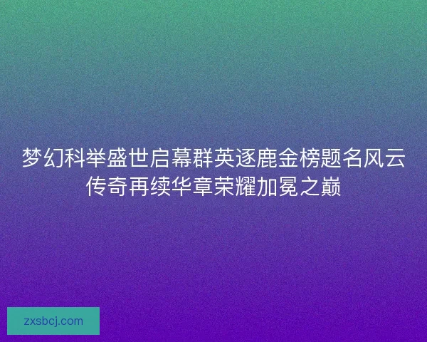 梦幻科举盛世启幕群英逐鹿金榜题名风云传奇再续华章荣耀加冕之巅