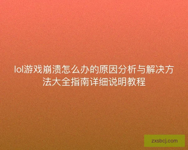 lol游戏崩溃怎么办的原因分析与解决方法大全指南详细说明教程